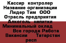 Кассир -контролер › Название организации ­ Лидер Тим, ООО › Отрасль предприятия ­ Алкоголь, напитки › Минимальный оклад ­ 36 000 - Все города Работа » Вакансии   . Татарстан респ.